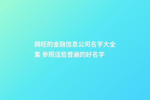 興旺的金融信息公司名字大全集 參照這些普遍的好名字-第1張-公司起名-玄機派